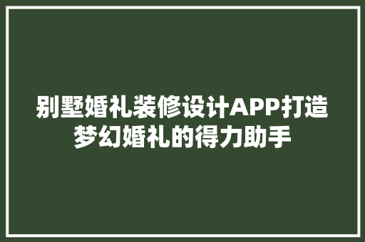 别墅婚礼装修设计APP打造梦幻婚礼的得力助手 知识问答