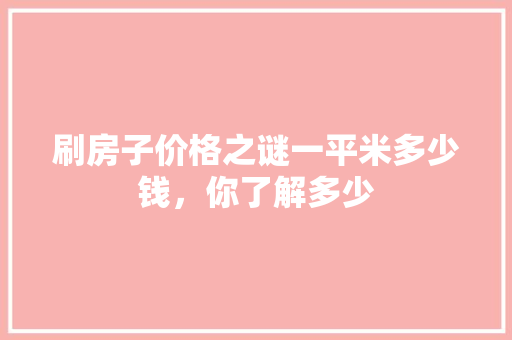 刷房子价格之谜一平米多少钱，你了解多少