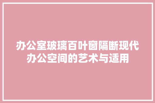 办公室玻璃百叶窗隔断现代办公空间的艺术与适用