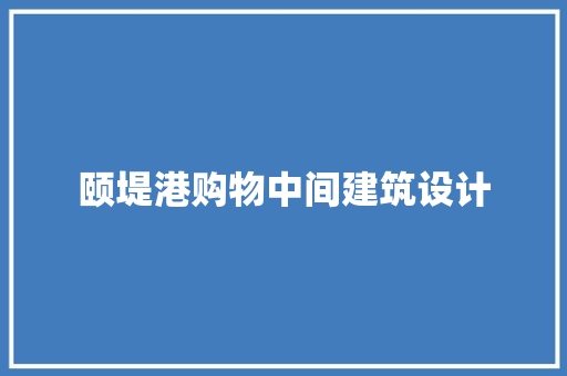 颐堤港购物中间建筑设计 施工管理
