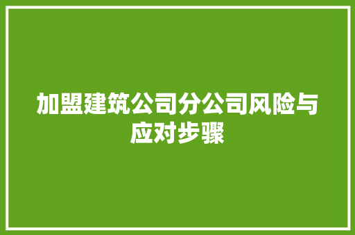 加盟建筑公司分公司风险与应对步骤