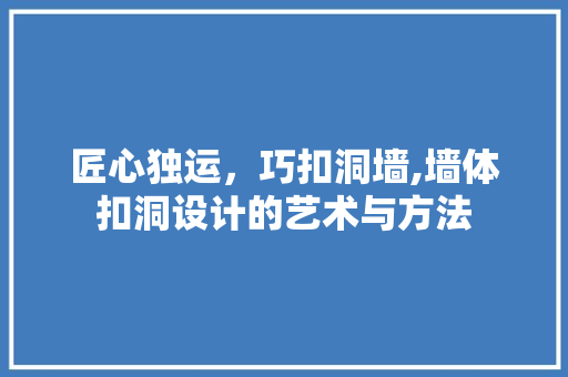 匠心独运，巧扣洞墙,墙体扣洞设计的艺术与方法 施工管理