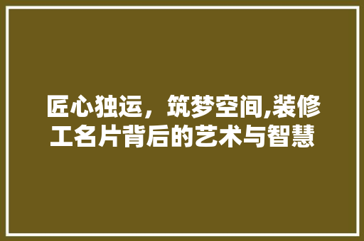 匠心独运，筑梦空间,装修工名片背后的艺术与智慧
