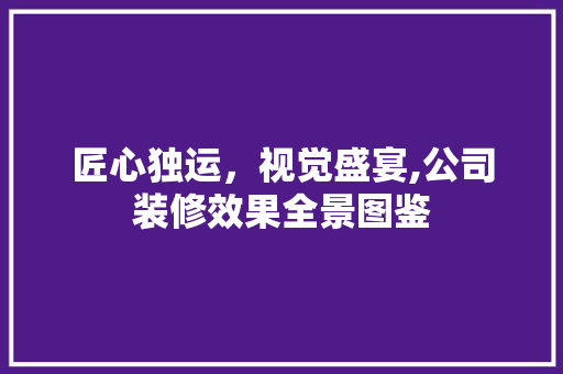 匠心独运，视觉盛宴,公司装修效果全景图鉴 常用设备