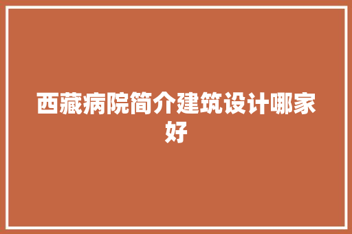 西藏病院简介建筑设计哪家好 常用建材
