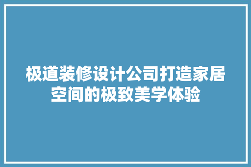 极道装修设计公司打造家居空间的极致美学体验