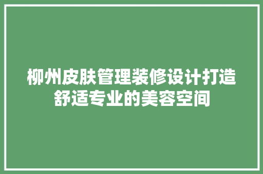 柳州皮肤管理装修设计打造舒适专业的美容空间