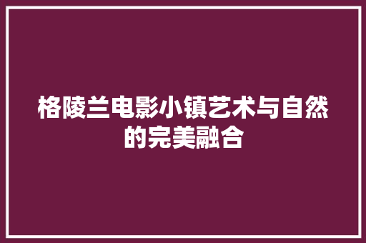 格陵兰电影小镇艺术与自然的完美融合