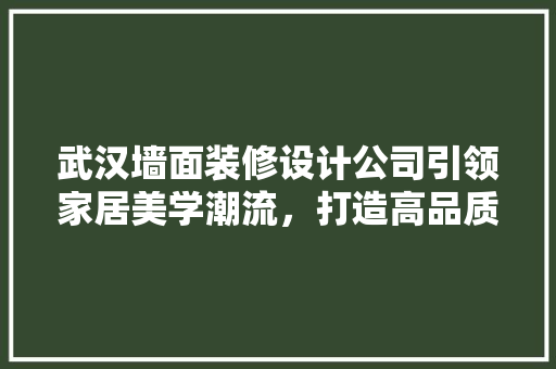 武汉墙面装修设计公司引领家居美学潮流，打造高品质家居空间 住宅建筑设计