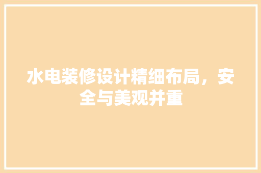 水电装修设计精细布局，安全与美观并重