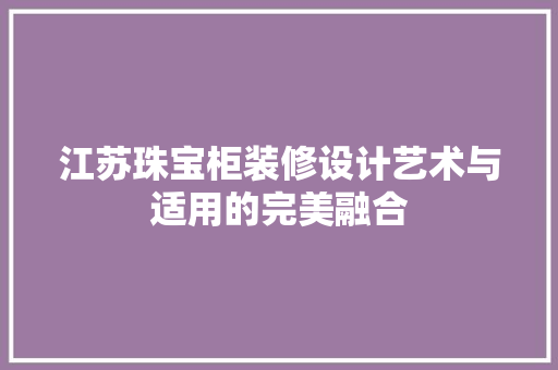 江苏珠宝柜装修设计艺术与适用的完美融合