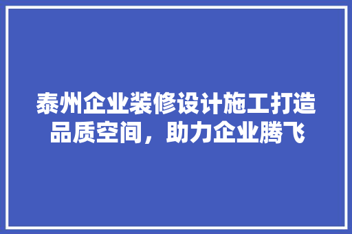 泰州企业装修设计施工打造品质空间，助力企业腾飞 生态建筑设计