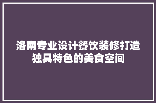 洛南专业设计餐饮装修打造独具特色的美食空间 常见问题