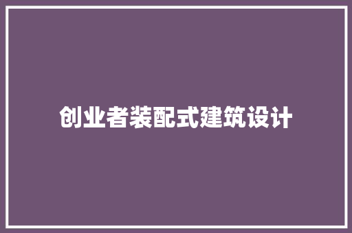 创业者装配式建筑设计 新型材料