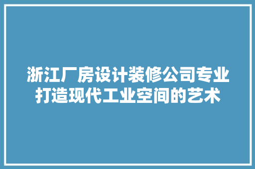 浙江厂房设计装修公司专业打造现代工业空间的艺术 新型材料
