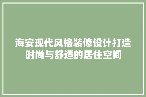 海安现代风格装修设计打造时尚与舒适的居住空间