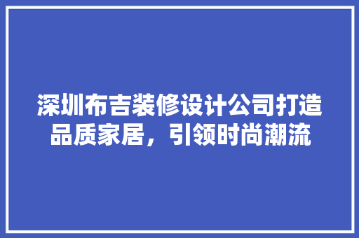 深圳布吉装修设计公司打造品质家居，引领时尚潮流