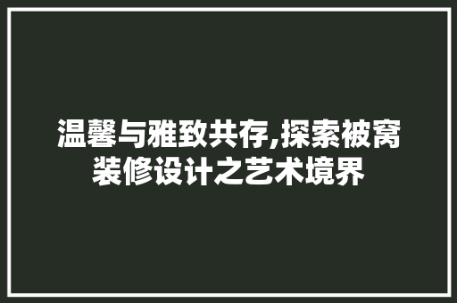 温馨与雅致共存,探索被窝装修设计之艺术境界