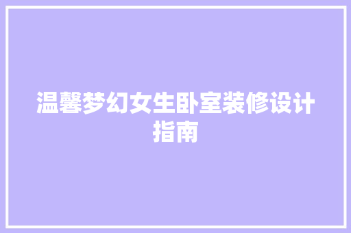 温馨梦幻女生卧室装修设计指南 施工管理