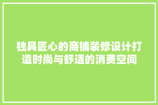 独具匠心的商铺装修设计打造时尚与舒适的消费空间