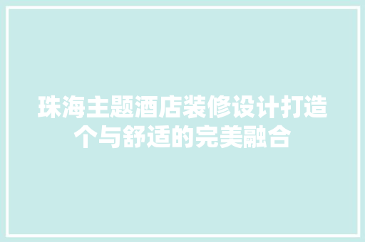 珠海主题酒店装修设计打造个与舒适的完美融合