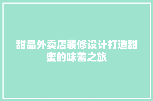 甜品外卖店装修设计打造甜蜜的味蕾之旅