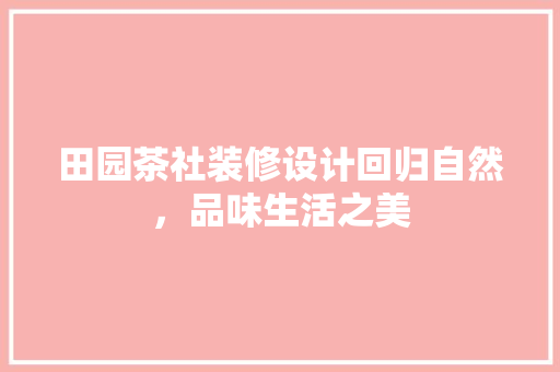田园茶社装修设计回归自然，品味生活之美
