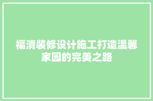 福清装修设计施工打造温馨家园的完美之路