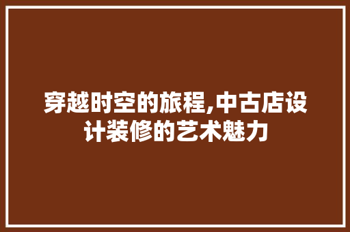 穿越时空的旅程,中古店设计装修的艺术魅力