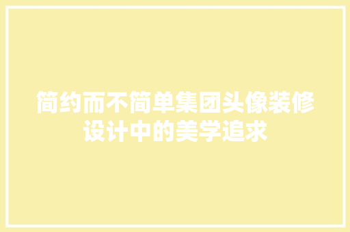 简约而不简单集团头像装修设计中的美学追求