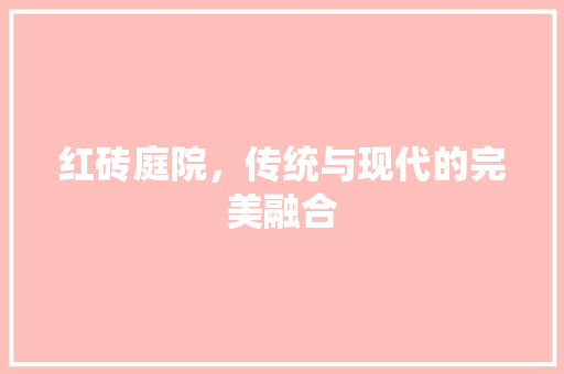 红砖庭院，传统与现代的完美融合 常用建材