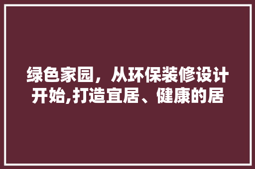 绿色家园，从环保装修设计开始,打造宜居、健康的居住环境 住宅建筑设计