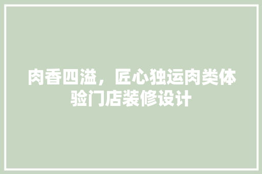 肉香四溢，匠心独运肉类体验门店装修设计