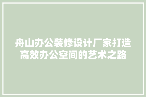 舟山办公装修设计厂家打造高效办公空间的艺术之路
