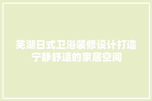 芜湖日式卫浴装修设计打造宁静舒适的家居空间