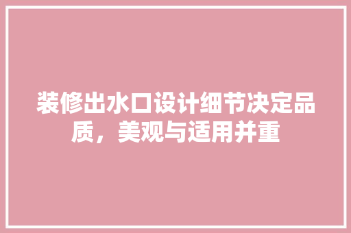 装修出水口设计细节决定品质，美观与适用并重