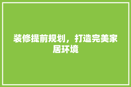 装修提前规划，打造完美家居环境