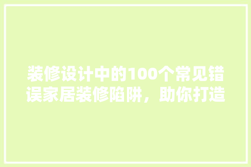装修设计中的100个常见错误家居装修陷阱，助你打造完美家居