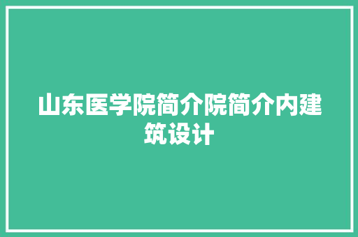 山东医学院简介院简介内建筑设计