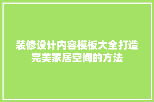 装修设计内容模板大全打造完美家居空间的方法 施工管理