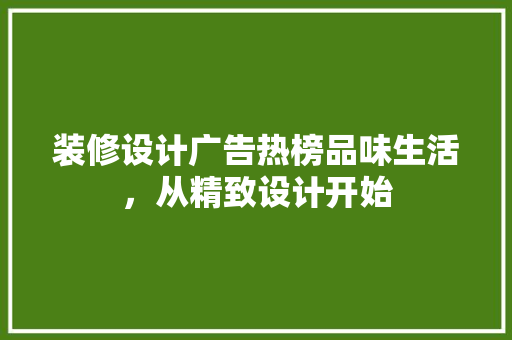 装修设计广告热榜品味生活，从精致设计开始 知识问答