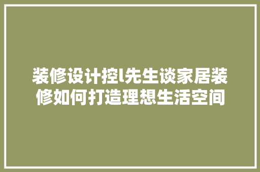 装修设计控l先生谈家居装修如何打造理想生活空间 常用设备