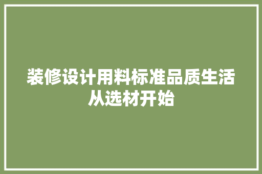 装修设计用料标准品质生活从选材开始