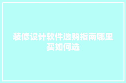 装修设计软件选购指南哪里买如何选