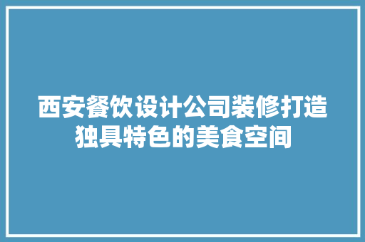 西安餐饮设计公司装修打造独具特色的美食空间 常用建材