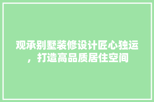 观承别墅装修设计匠心独运，打造高品质居住空间 建筑设计