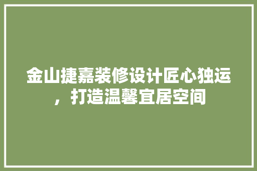 金山捷嘉装修设计匠心独运，打造温馨宜居空间