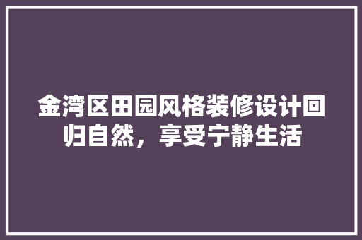 金湾区田园风格装修设计回归自然，享受宁静生活 知识问答