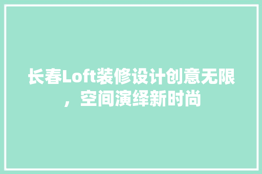长春Loft装修设计创意无限，空间演绎新时尚 生态建筑设计