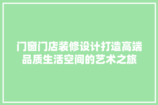 门窗门店装修设计打造高端品质生活空间的艺术之旅 材料设备
